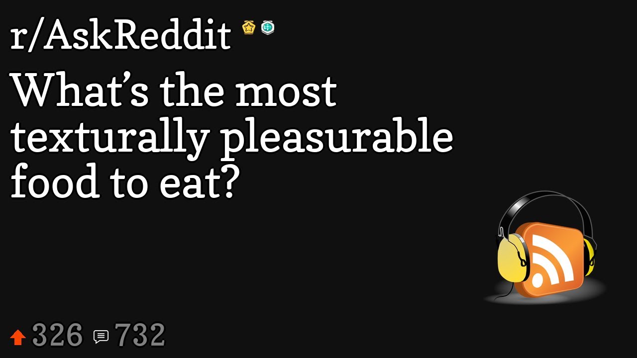 What&rsquo;s the most texturally pleasurable food to eat?