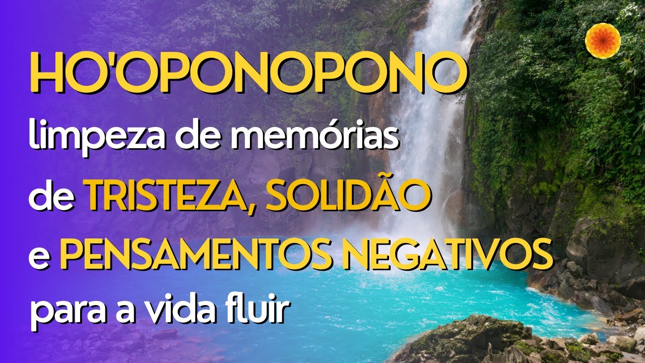 Ho'oponopono - limpeza de memórias de tristeza, solidão e pensamentos negativos para a vida fluir