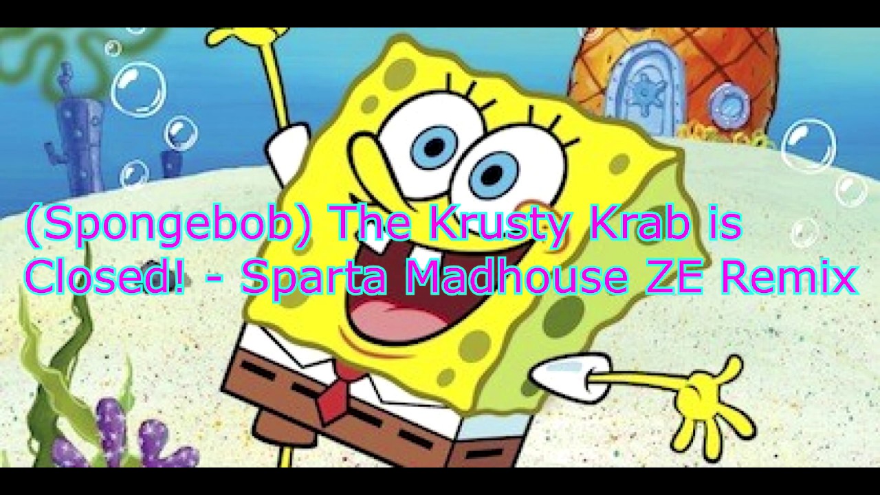 (Spongebob) The Krusty Krab is Closed! - Sparta Madhouse ZE Remix