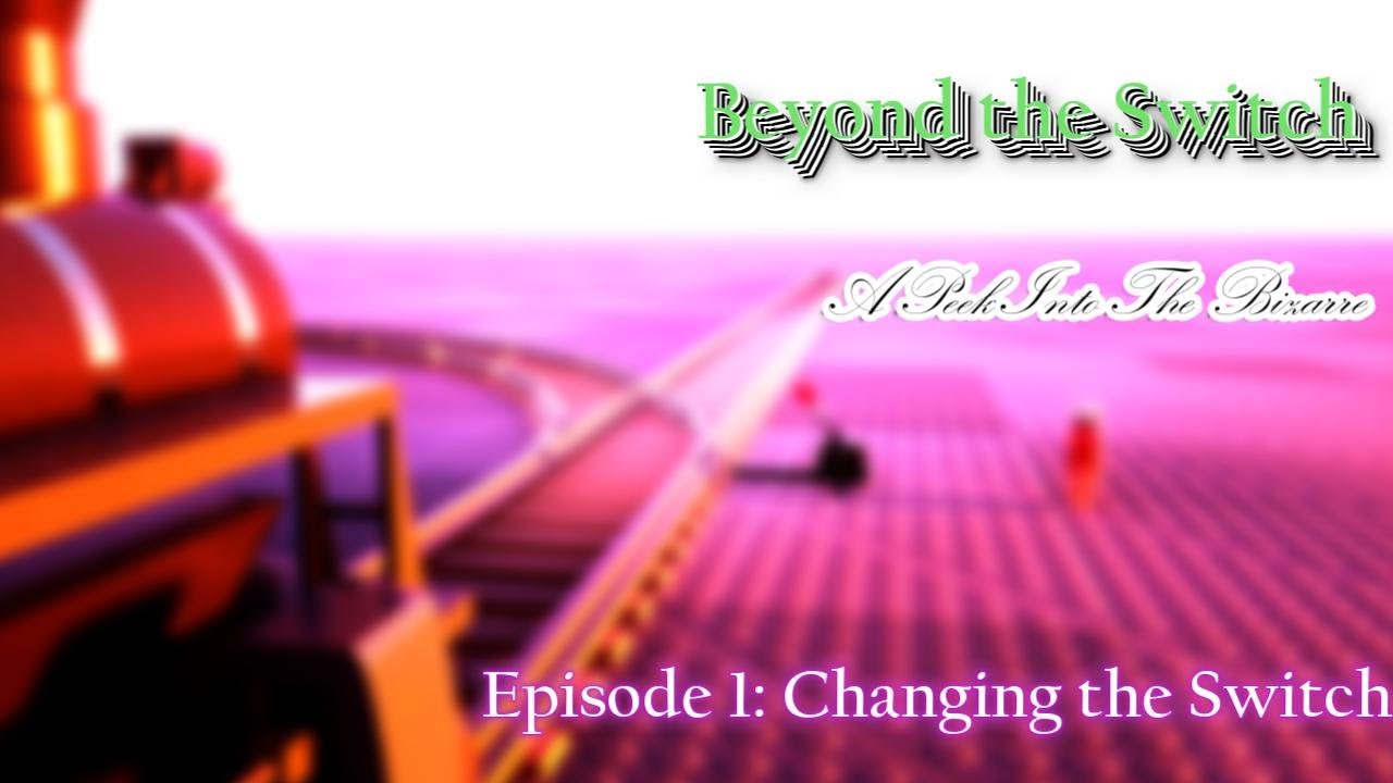(REUPLOAD) Beyond the Switch - Episode 1: Changing the Switch
