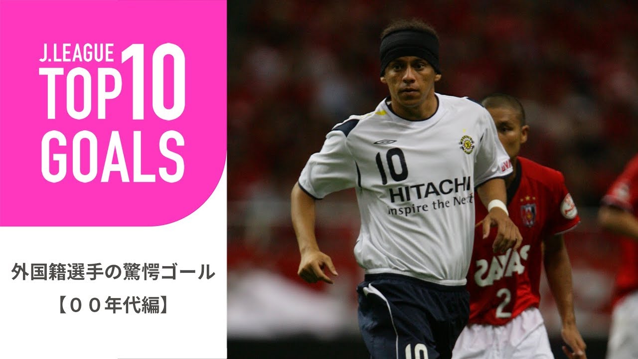 【TOP10 GOALS】2000年代のＪリーグ外国籍選手の驚愕ゴールランキング！外国籍選手の驚愕ゴール【2000年代編】