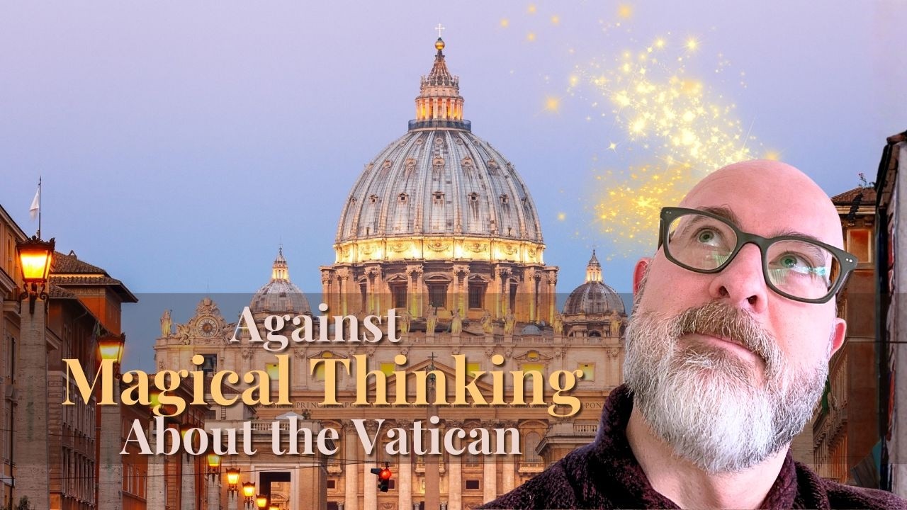 Against Magical Thinking about the Vatican