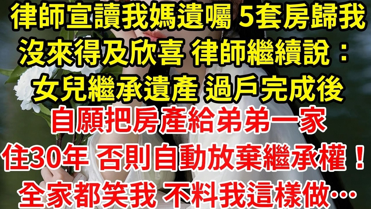 律師宣讀我媽遺囑 5套房歸我沒來得及欣喜 律師繼續說：女兒繼承遺產 過戶完成後自願把房產給弟弟一家住30年 否則自動放棄繼承權！全家都笑我 不料我這樣做…