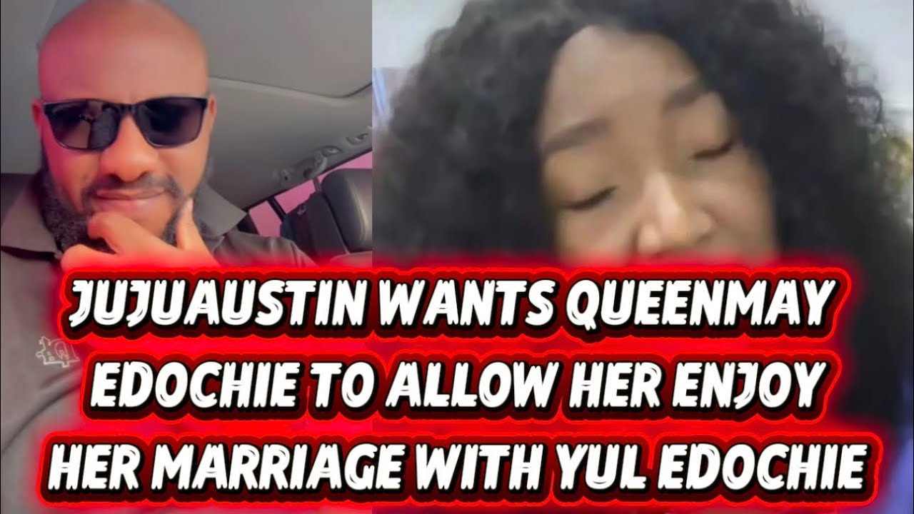 JUJUAUSTIN WANTS QUEENMAY EDOCHIE TO ALLOW HER ENJOY HER MARRIAGE WITH YUL EDOCHIE 