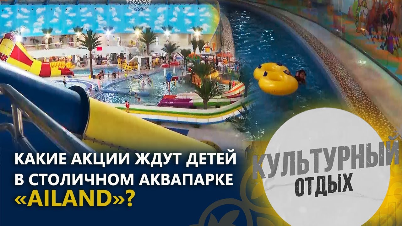 Какие акции ждут детей в столичном аквапарке «Ailand»?| «Культурный отдых»