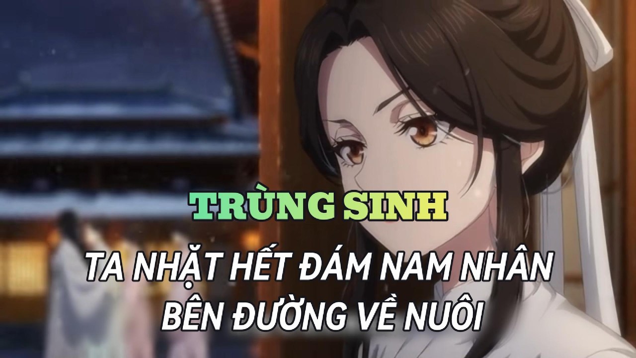 FULL | Trùng Sinh Ta Nhặt Hết Đám Nam Nhân Bên Đường Về Nuôi | An An Các