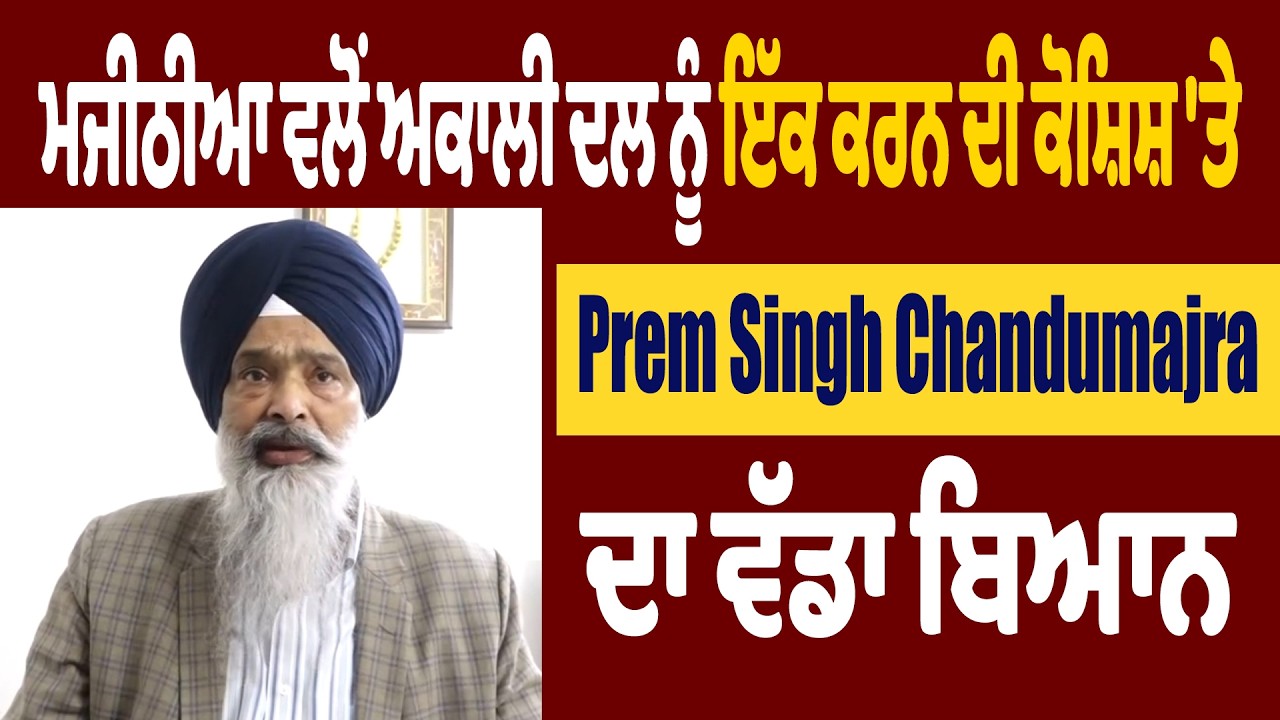 ਮਜੀਠੀਆ ਵਲੋਂ ਅਕਾਲੀ ਦਲ ਨੂੰ ਇੱਕ ਕਰਨ ਦੀ ਕੋਸ਼ਿਸ਼ 'ਤੇ Prem Singh Chandumajra ਦਾ ਵੱਡਾ ਬਿਆਨ