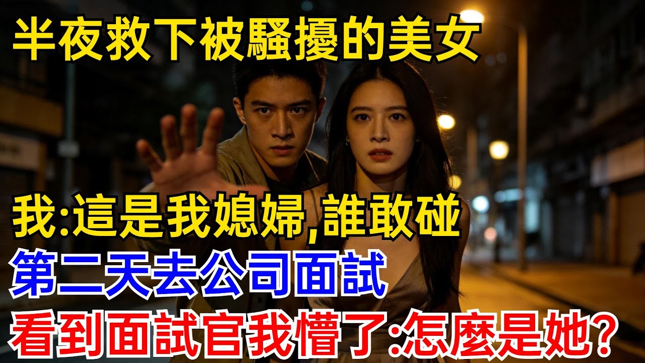 半夜救下被騷擾的美女，我大喊：這是我媳婦，誰敢碰！第二天去公司面試，看到面試官的臉我懵了：怎麽是她？#奇聞故事 #爽文 #職場故事 #女總裁 #美女#逆袭爽文
