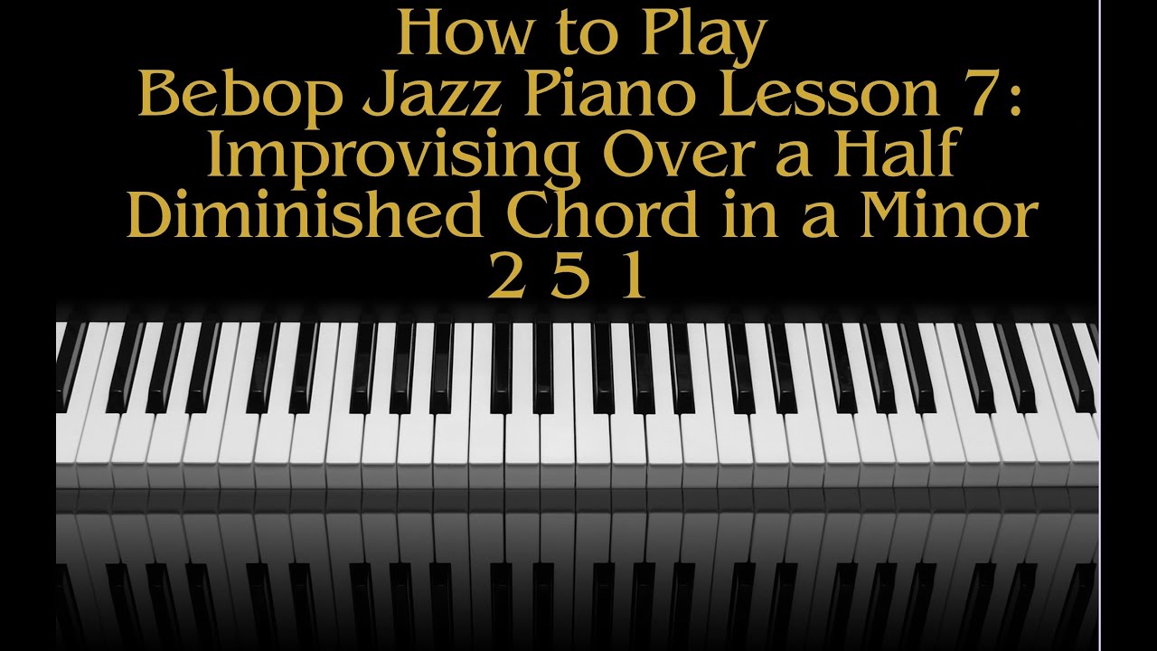 How To Play Bebop Piano Lesson 7 Improvising Over The Half Diminished Chord  In A Minor 2 5 1