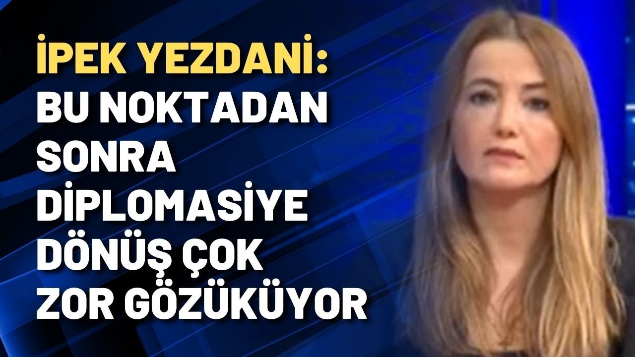 İpek Yezdani: Bu noktadan sonra diplomasiye d&ouml;n&uuml;ş &ccedil;ok zor g&ouml;z&uuml;k&uuml;yor