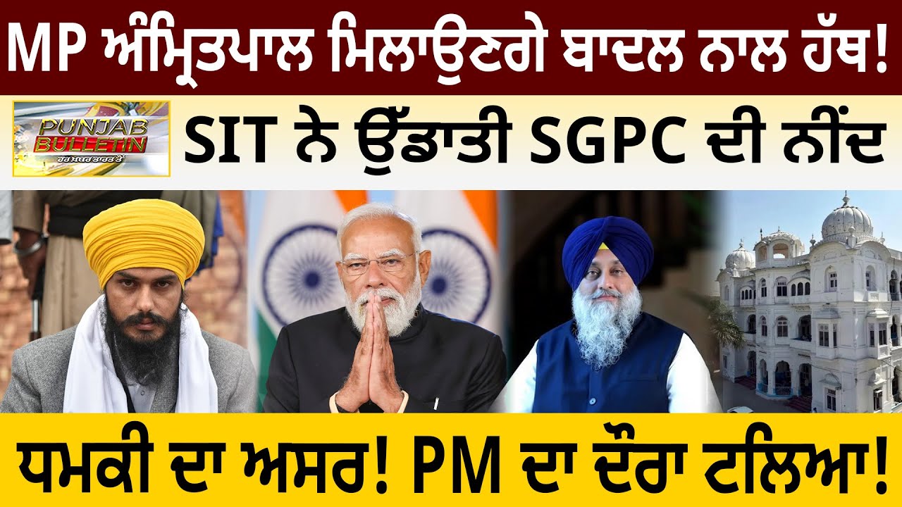 MP ਅੰਮ੍ਰਿਤਪਾਲ ਮਿਲਾਉਣਗੇ ਬਾਦਲ ਨਾਲ ਹੱਥ ! SIT ਨੇ ਉੱਡਾਤੀ SGPC ਦੀ ਨੀਂਦ, ਧਮਕੀ ਦਾ ਅਸਰ! PM ਦਾ ਦੌਰਾ ਟਲਿਆ!