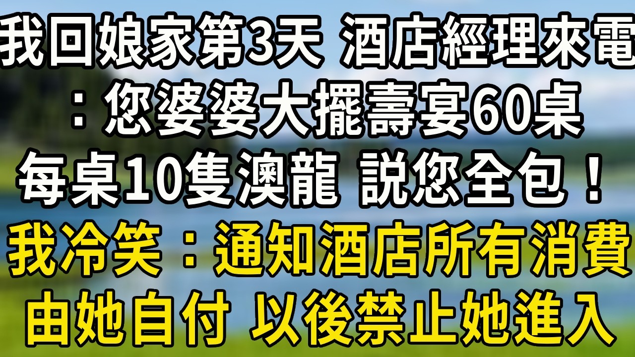 我回娘家第三天，酒店經理來電：您婆婆大擺壽宴60桌，每桌10隻澳龍，説您全包！我輕笑：通知酒店所有消費由她自付，以後禁止她進入！#翠花的秘密#婆媳 #家庭