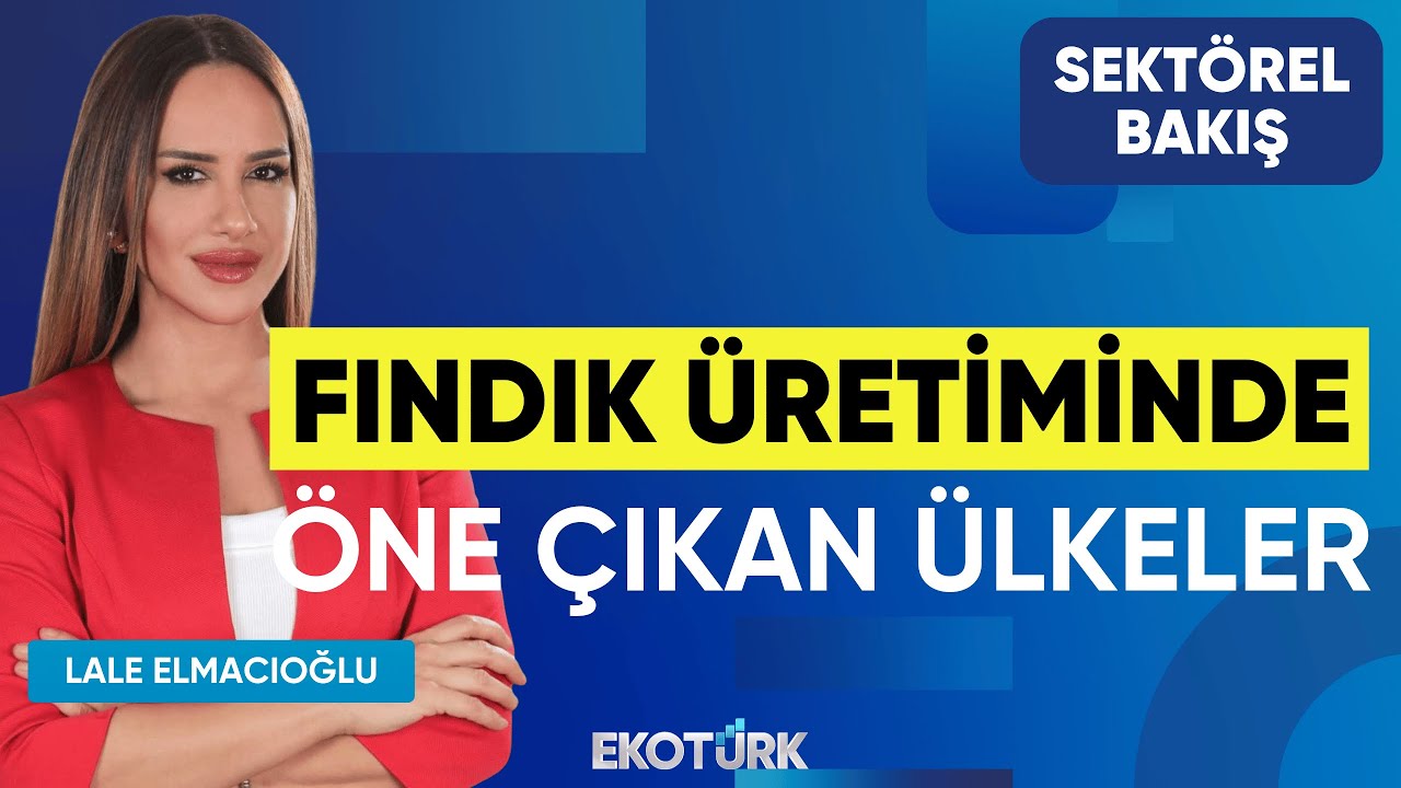 Fındık Üretiminde Öne Çıkan Ülkeler | Sektörel Bakış | Lütfi Bayraktar | Lale Elmacıoğlu