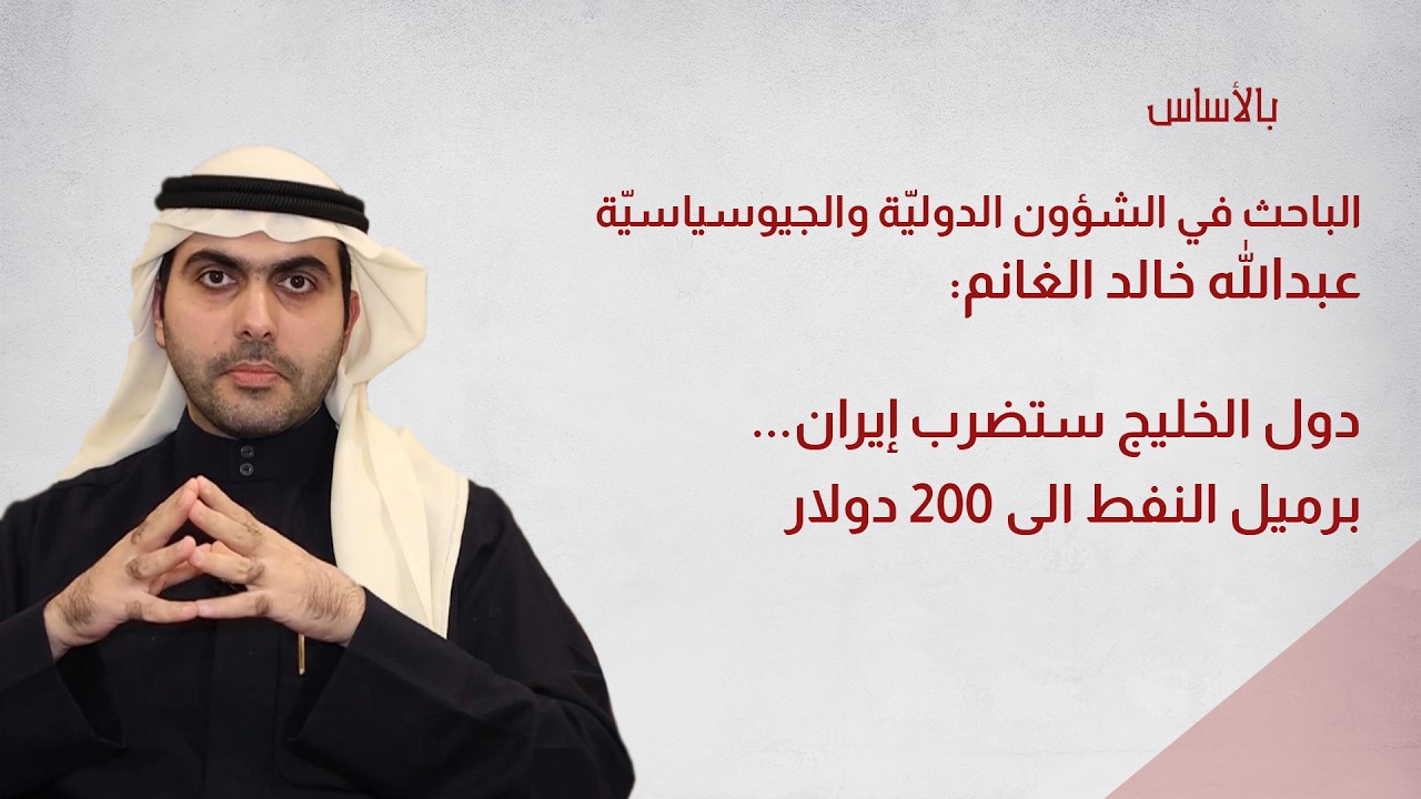 عبدالله الغانم: دول الخليج ستضرب إيران... برميل النفط الى ٢٠٠ دولار
