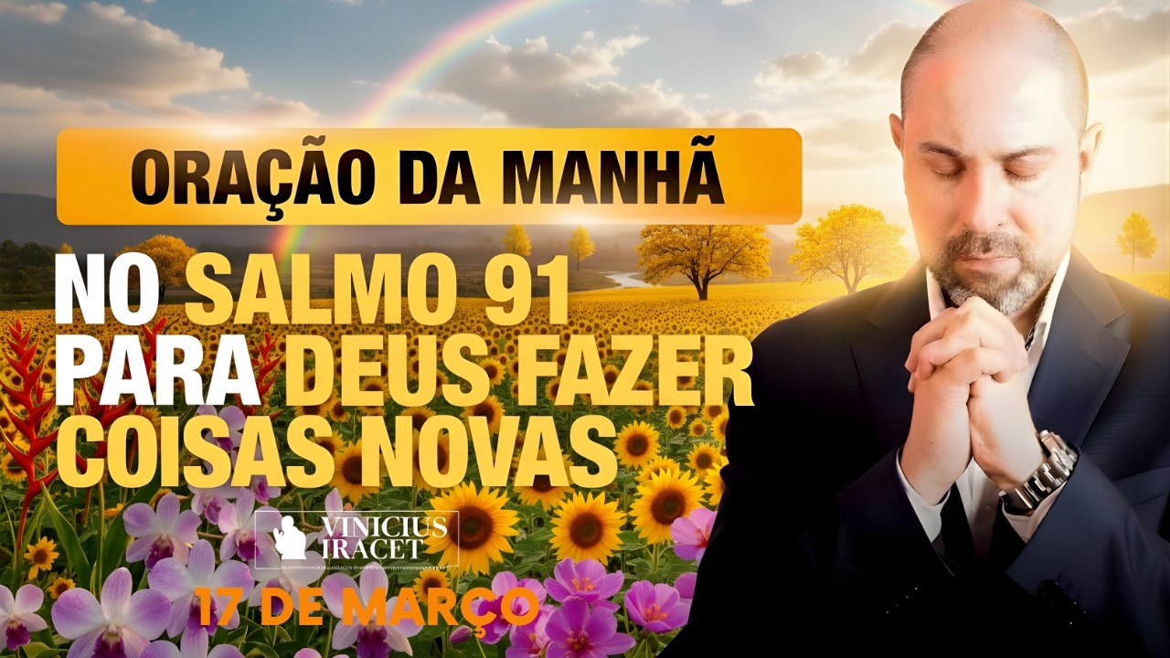 ORAÇÃO DA MANHÃ DE HOJE 17 DE MARÇO- SALMO 91- PARA O NOVO DE DEUS ENTRAR TUDO NOVO- Vinicius Iracet