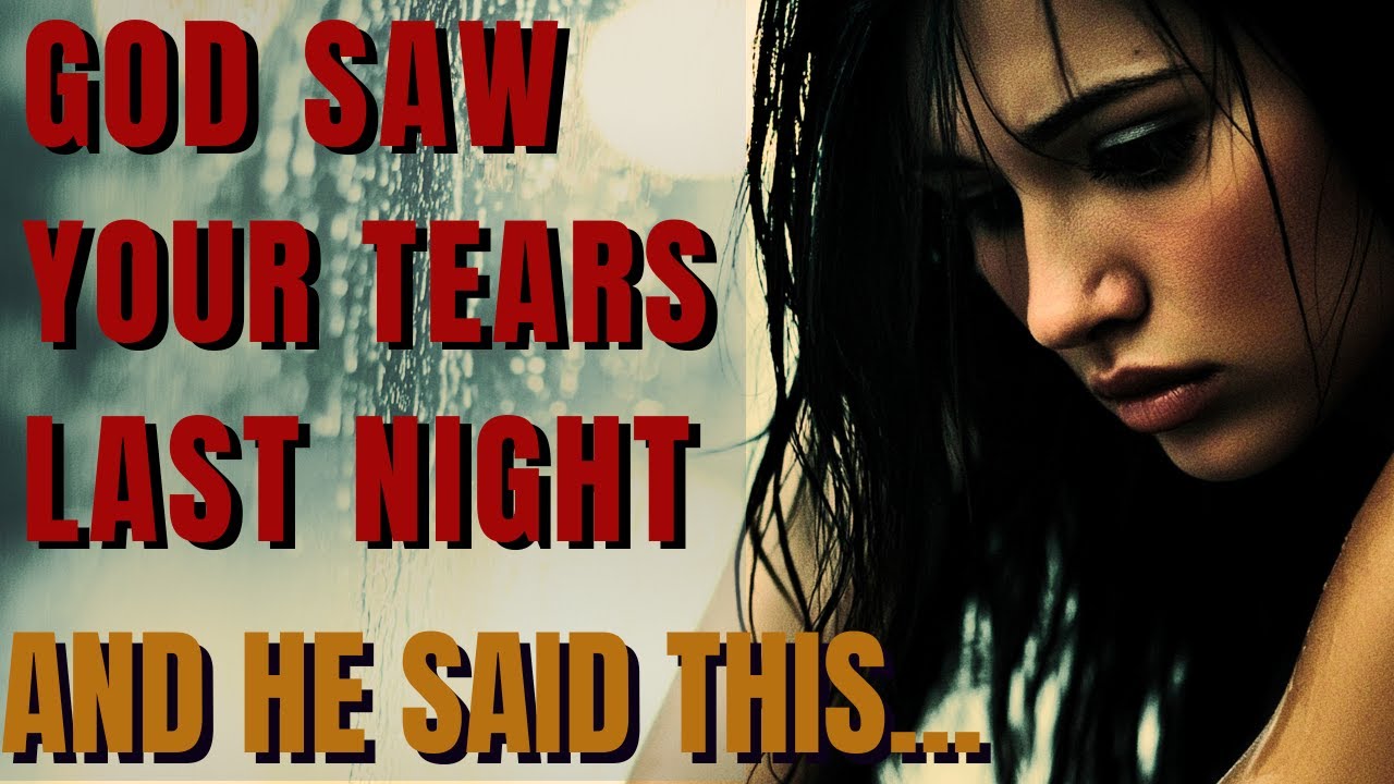 God saw your  tears last night &  This Is What He Said