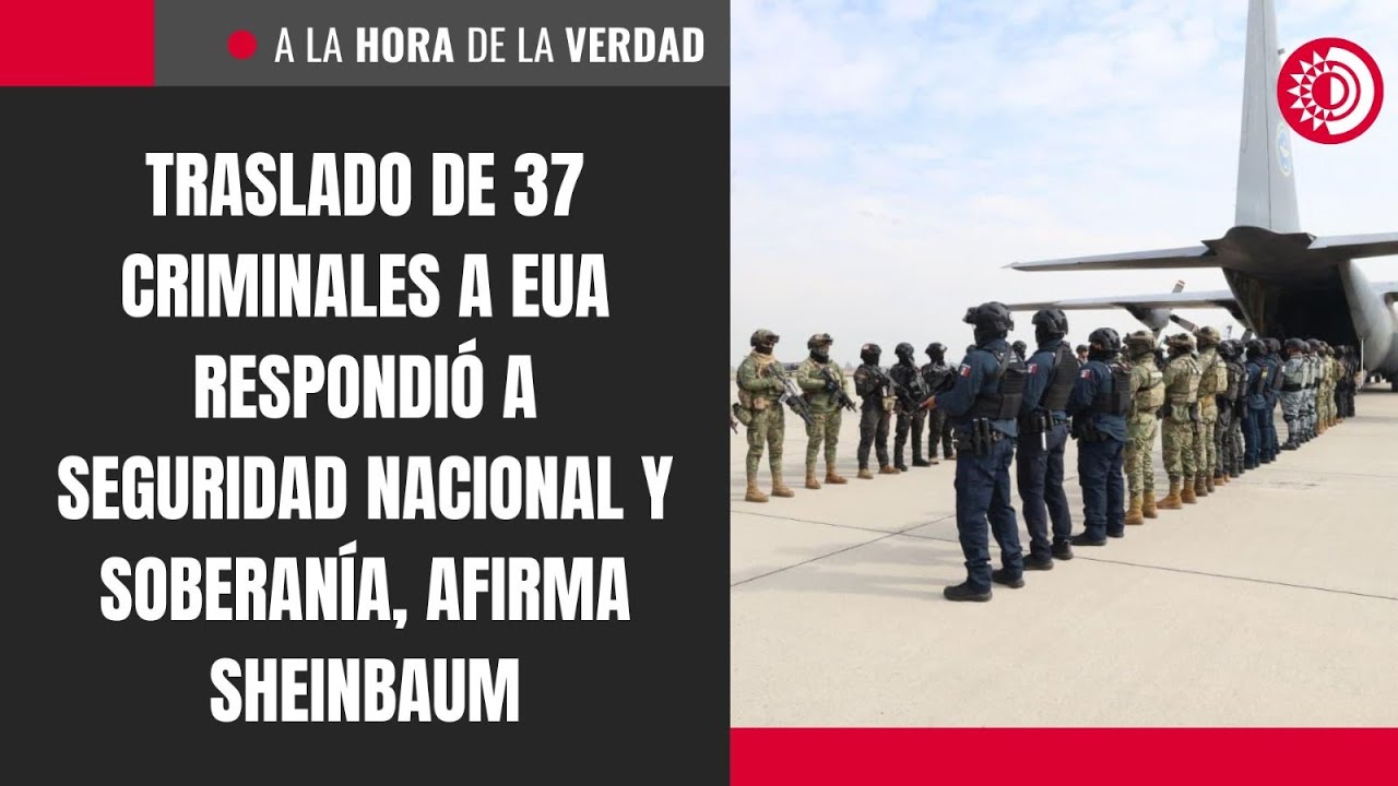 Traslado de 37 criminales a EUA respondió a seguridad nacional y soberanía, afirma Sheinbaum