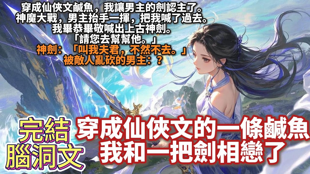 完結搞笑腦洞文：穿成仙俠文的一條鹹魚，我和一把劍相戀了。穿成仙俠文鹹魚，我讓男主的劍認主了。神魔大戰，男主抬手一揮，把我喊了過去。我畢恭畢敬喊出上古神劍。神劍：叫我夫君，不然不去。被敵人亂砍的男主：？
