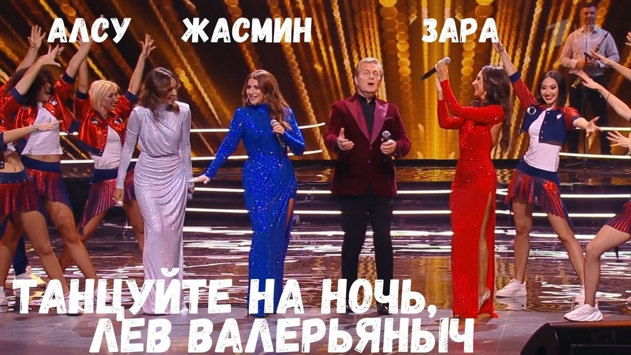 ТАНЦУЙТЕ НА НОЧЬ, ЛЕВ ВАЛЕРЬЯНЫЧ - АЛСУ, ЖАСМИН, ЗАРА