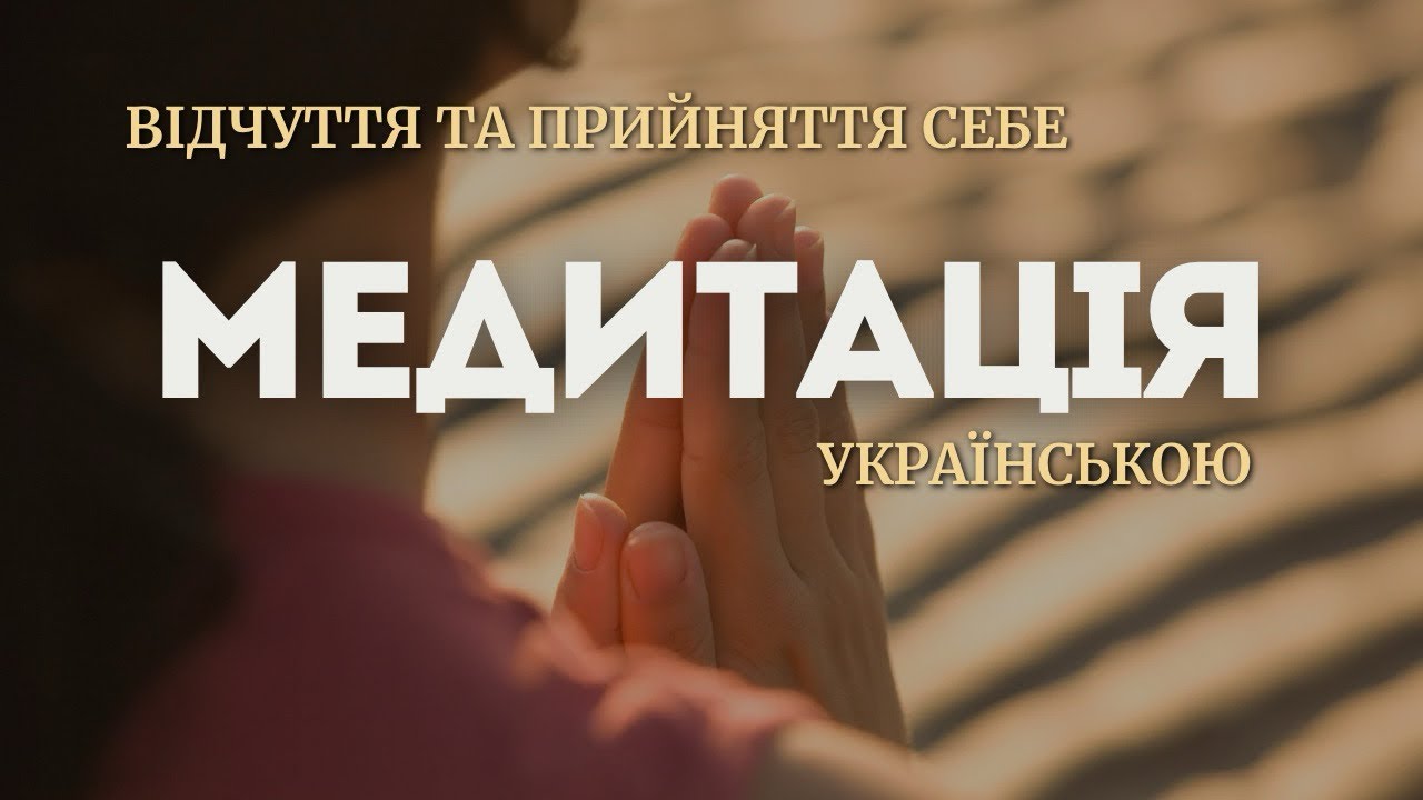 МЕДИТАЦІЯ УКРАЇНСЬКОЮ : Відчуття та прийняття себе