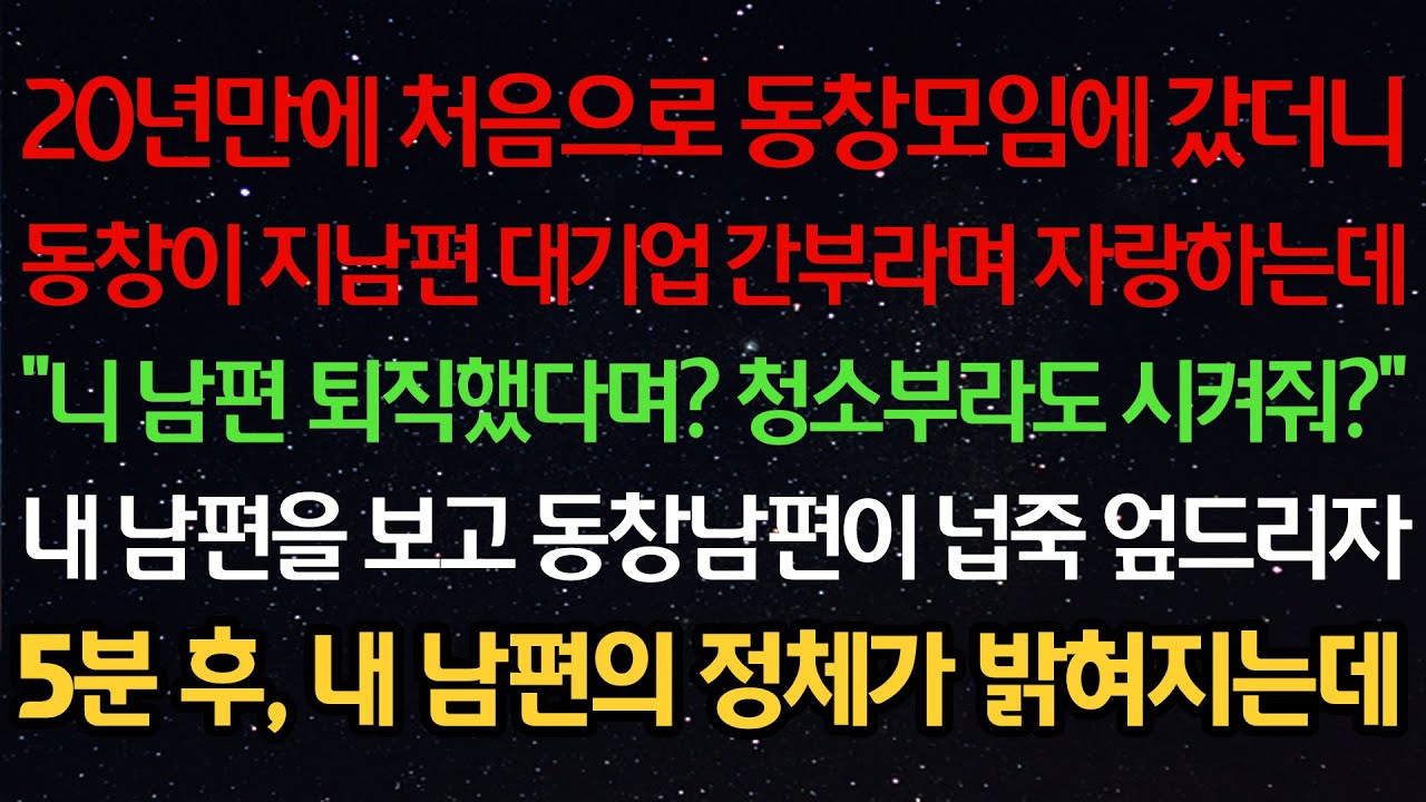 실화사연- 20년만에 동창모임에 갔더니동창이 지남편 대기업 간부라며 자랑하는데