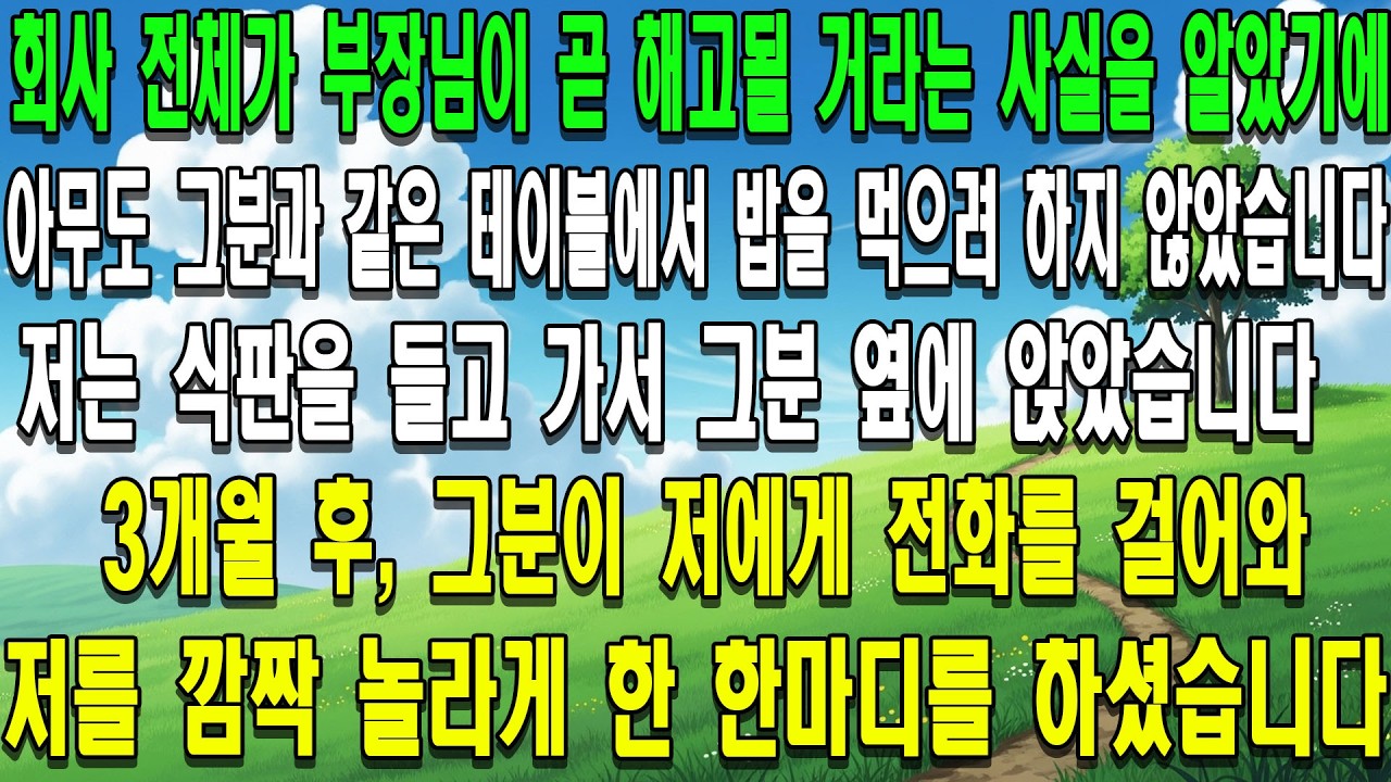 회사 전체가 부장님이 곧 해고될 거라는 사실을 알았기에,아무도 그분과 같은 테이블에서 밥을 먹으려 하지 않았습니다.저는 식판을 들고 가서 그분 옆에 앉았습니다. 3개월 후, 그분이