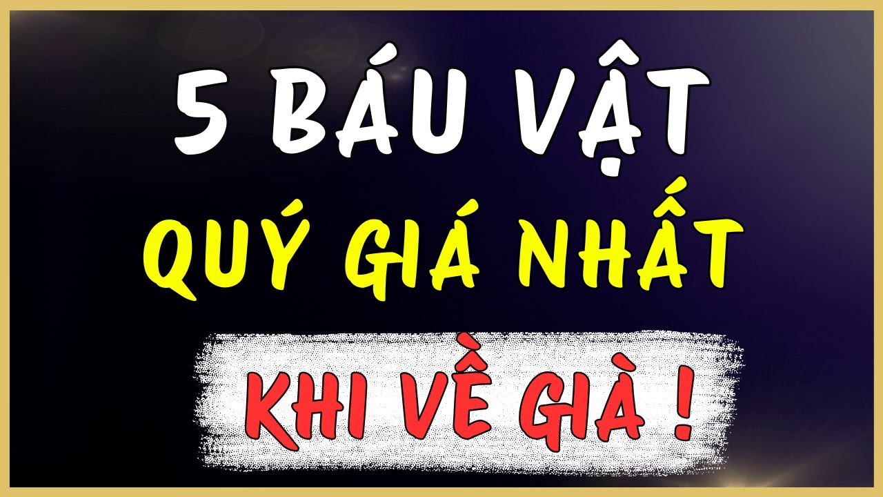 5 Báu Vật Quý Giá Nhất Tuổi Già – Ai Giữ Được Đời Sướng Như Tiên