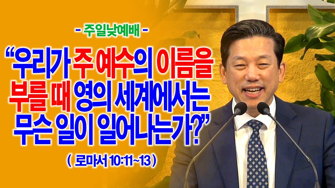 [주일1부] 우리가 주 예수의 이름을 부를 때 영의 세계에서는 무슨 일이 일어나는가?(롬10:11~13)_동탄명성교회 정보배목사