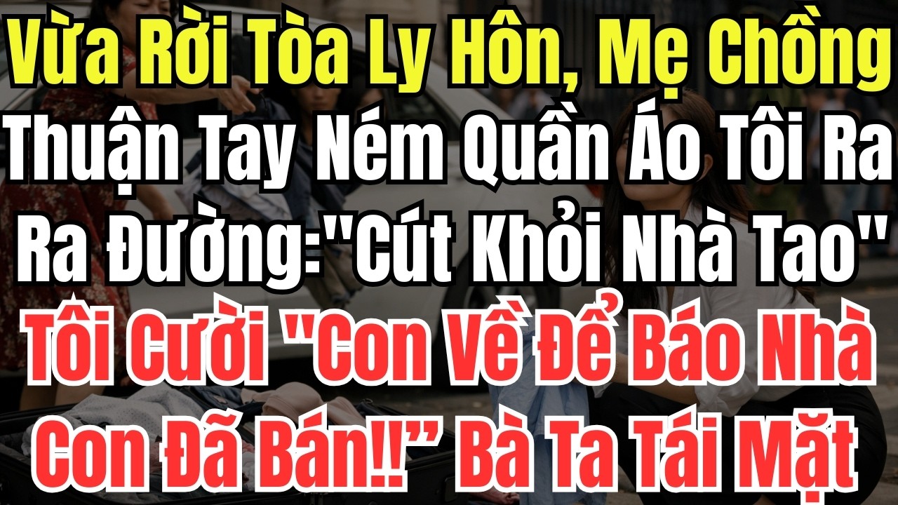 Vừa Rời Tòa Ly Hôn, Mẹ Chồng Thuận Tay Ném Quần Áo Tôi Ra Đường:''Cút Khỏi Nhà Tao'', Tôi Cười ''Con