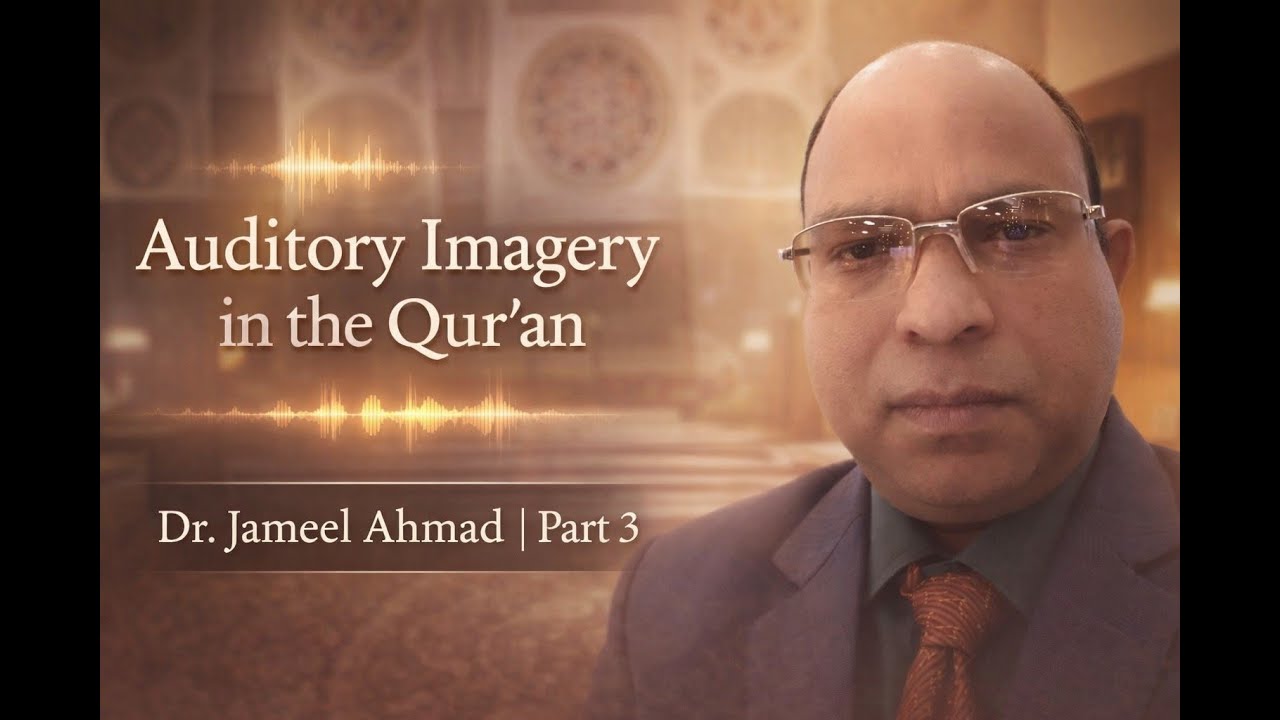 Auditory Imagery and Its Function in the Qur’anic Expression – Part 3 | Dr. Jameel Ahmad