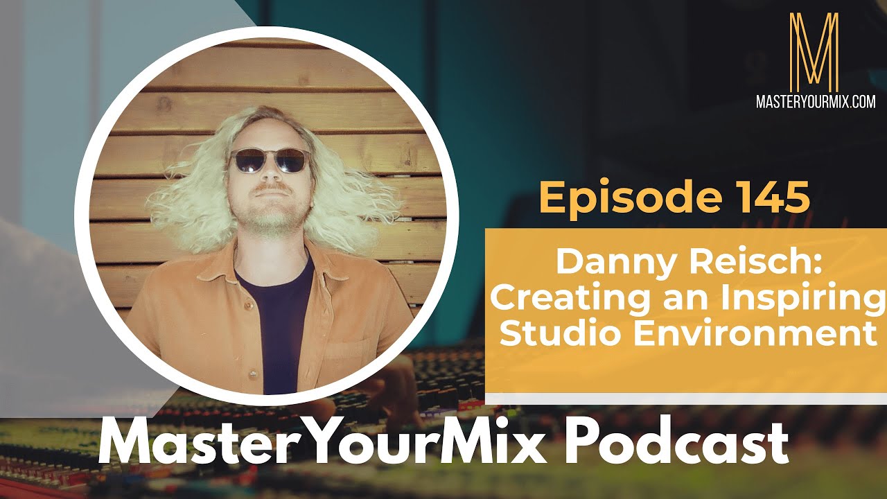 Master Your Mix Podcast: EP 145: Danny Reisch: Creating an Inspiring Studio Environment