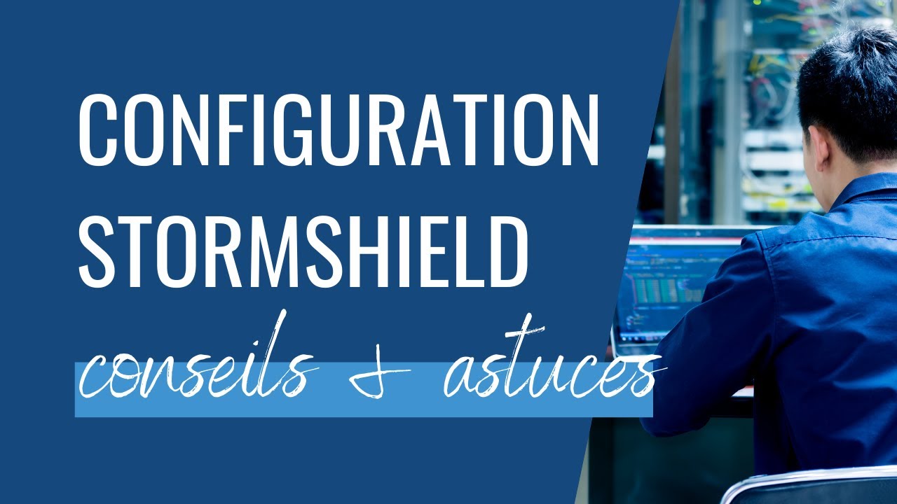 Configuration sur Stormshield (SNS) : Conseils et astuces