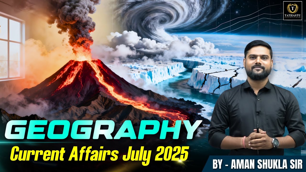 Geography Current Affairs – July 2025 | UPSC Prelims & Mains | Aman Sir | Tathastu ICS