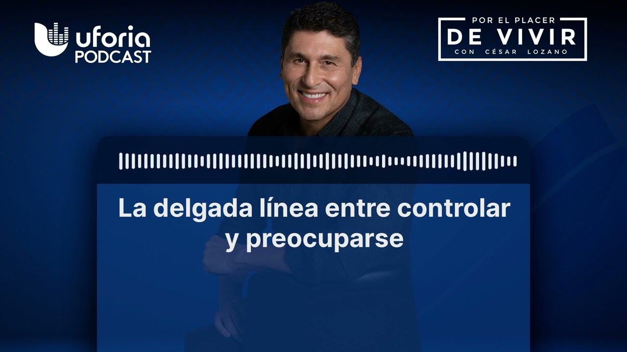 La delgada línea entre controlar y preocuparse | Por el Placer de Vivir con el Dr. Cesar Lozano