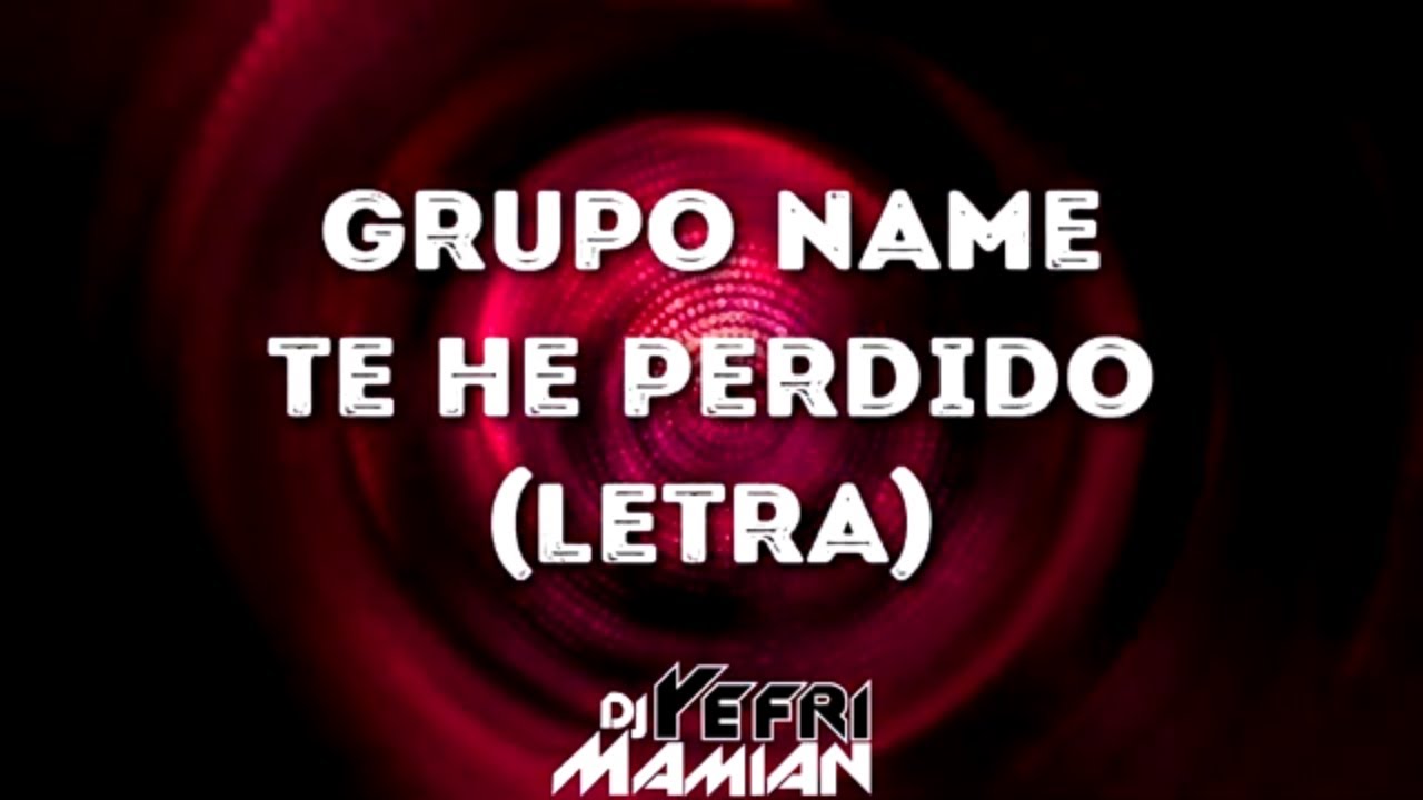 Te He Perdido Letra - Grupo Name - DJYefriMamian