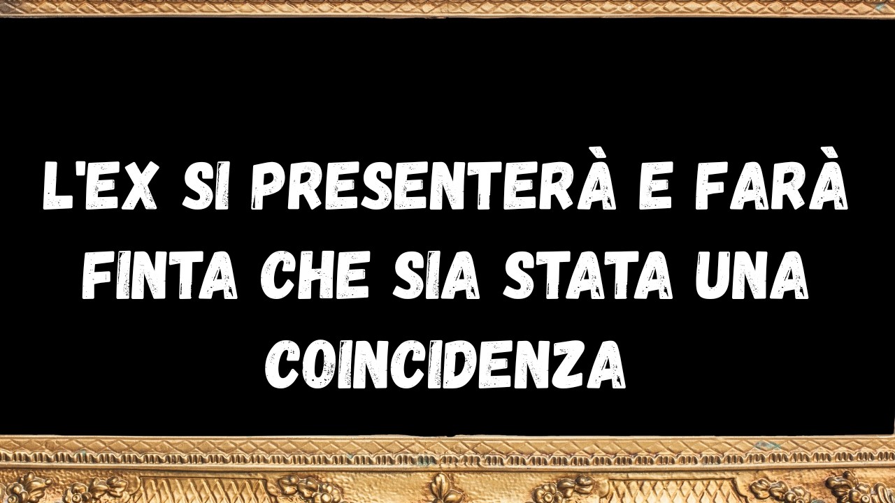l'ex si presenterà e farà finta che sia stata una coincidenza  - messaggi dagli angeli