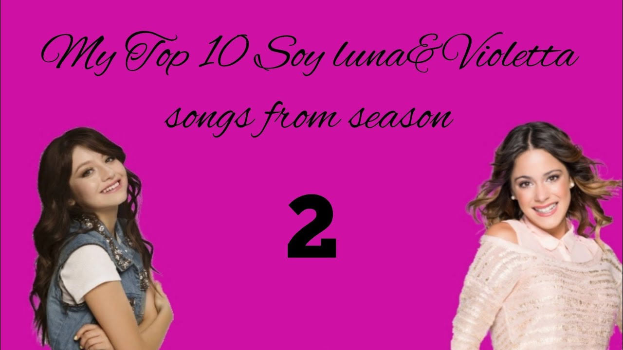 My Top 10 Soy luna&Violetta songs from season 2/luna sevilla♡