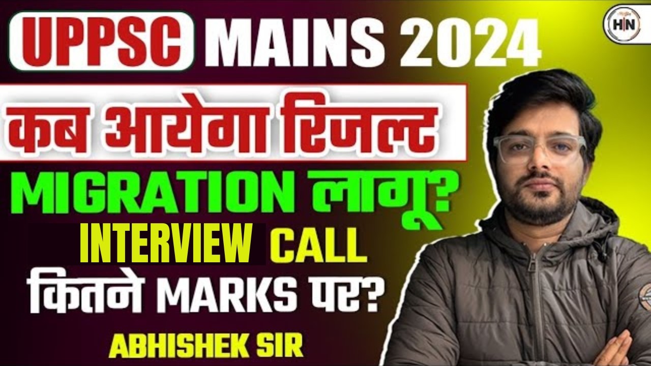 UPPSC Mains 2024 Result कब आएगा? | Migration कैसे होगा | Interview Call कितने Marks पर ? |HN Exams