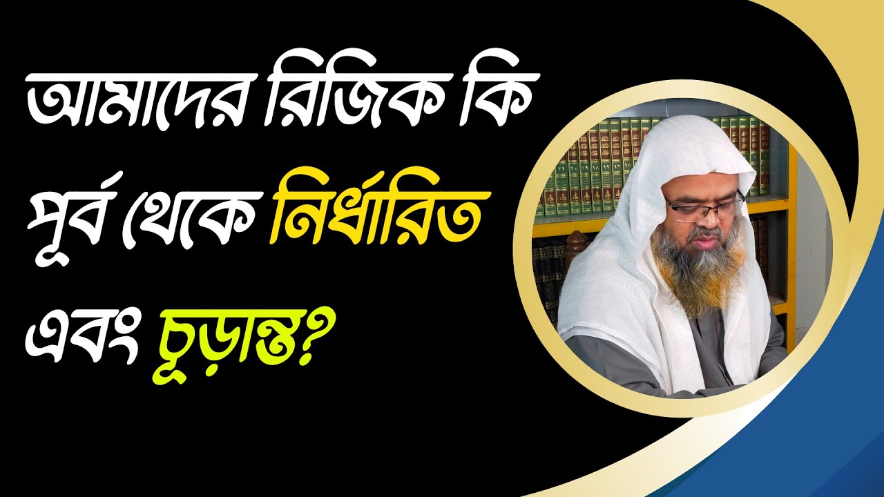 প্রশ্ন : আমাদের রিজিক কি পূর্ব থেকে নির্ধারিত এবং চূড়ান্ত?