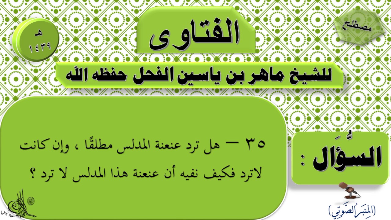 ( هل ترد عنعنة المدلس مطلقًا ، وإن كانت لاترد فكيف نفيه أن عنعنة هذا المدلس لا ترد ؟ )