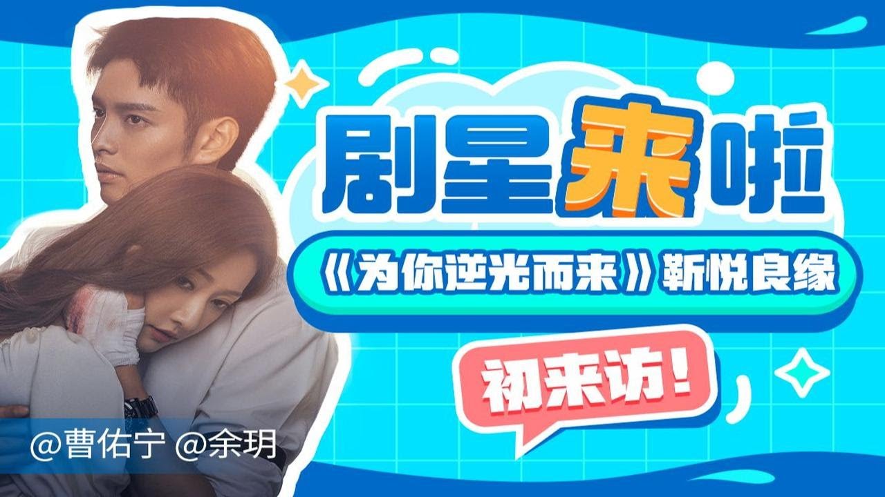 【曹佑宁&times;余玥 B站专访】《为你逆光而来》&ldquo;靳悦良缘&rdquo;甜蜜互评：路靳言是一种所有女生都喜欢的男朋友
