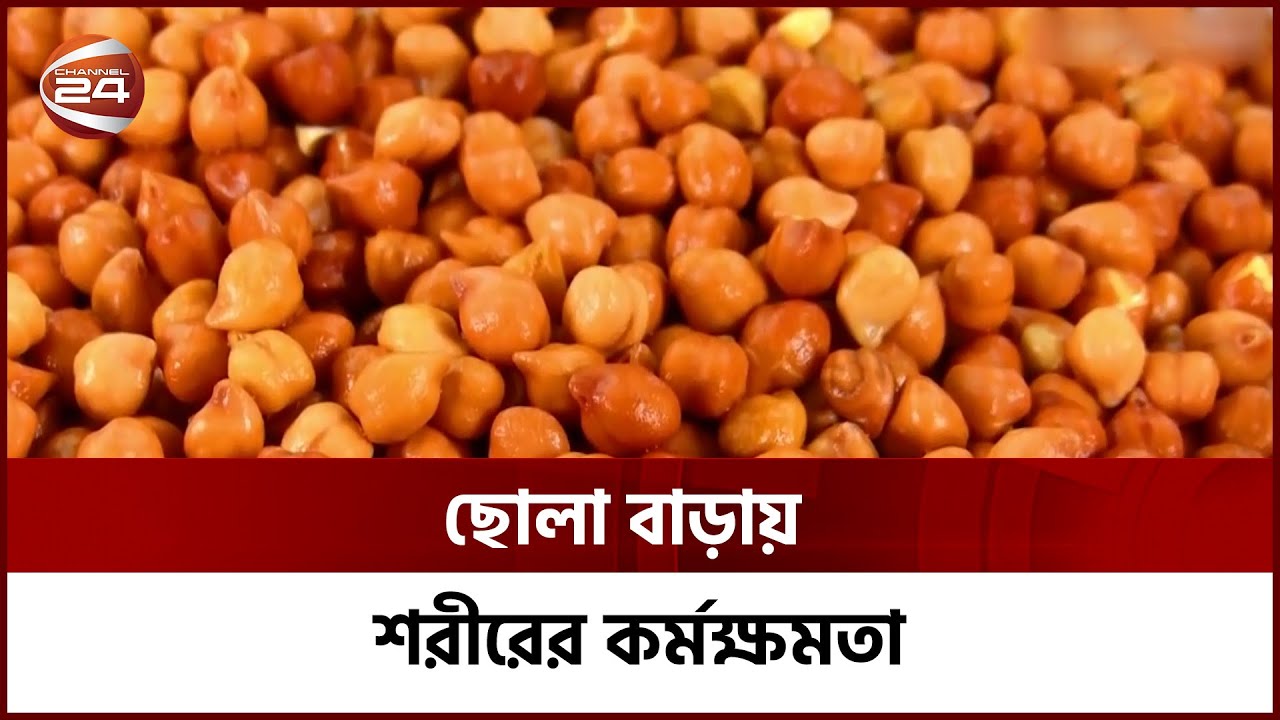 ছোট্ট দানার শস্য ছোলা, বাড়ায় শরীরের কর্মক্ষমতা | Channel 24