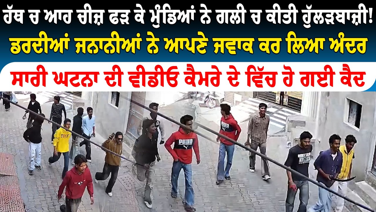 ਹੱਥ ਚ ਆਹ ਚੀਜ਼ ਫੜਕੇ ਮੁੰਡਿਆਂ ਨੇ ਗਲੀ ਚ ਕੀਤੀ ਹੁੱਲੜਬਾਜ਼ੀ, ਡਰੀਆਂ ਜਨਾਨੀਆਂ!