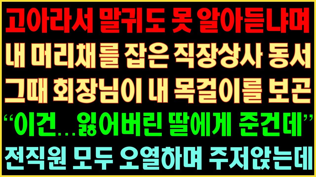 [반전실화사연] 고아라 말귀도 못 알아듣냐며 내 머리채를 잡은 직장상사 동서 그때 회장님이 내 목걸이를 보곤 “이건 잃어버린 딸에게 준건데” 전 직원 모두 오열하며 주저앉는데