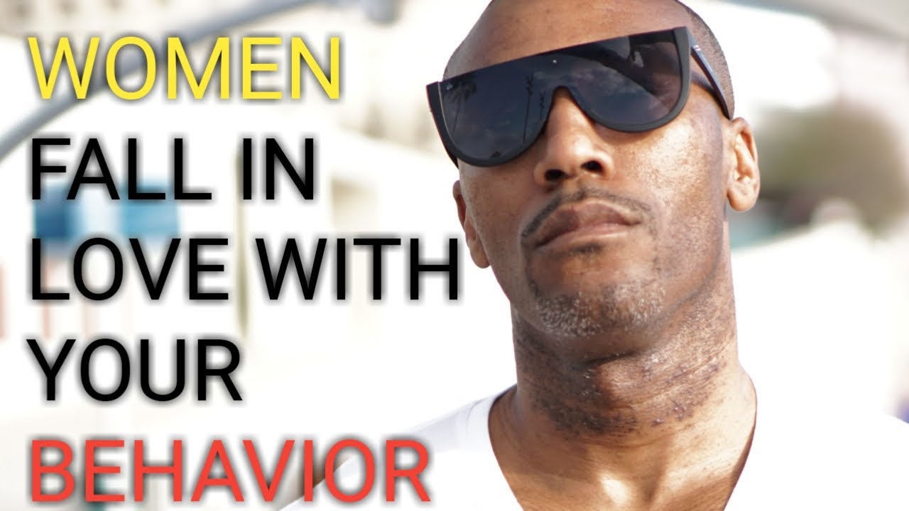 Women fall in love with your behavior