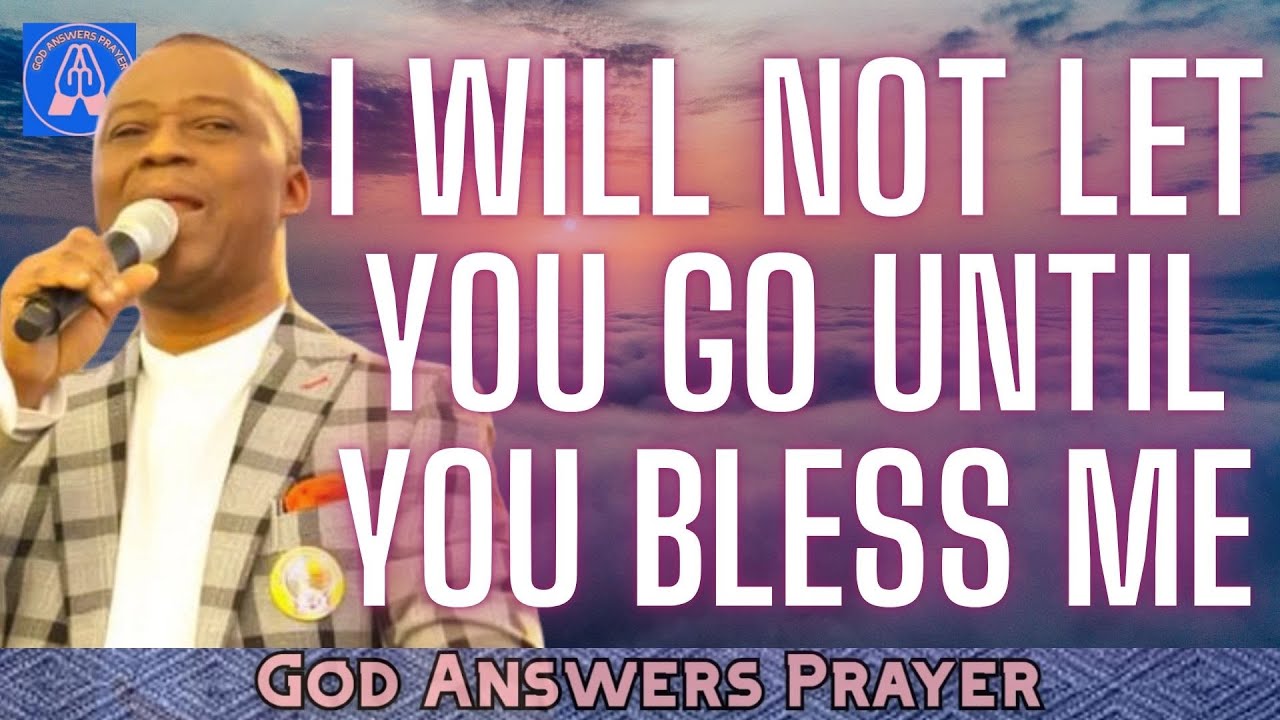 I WILL NOT LET YOU GO UNTIL YOU BLESS ME - DR D.K. OLUKOYA