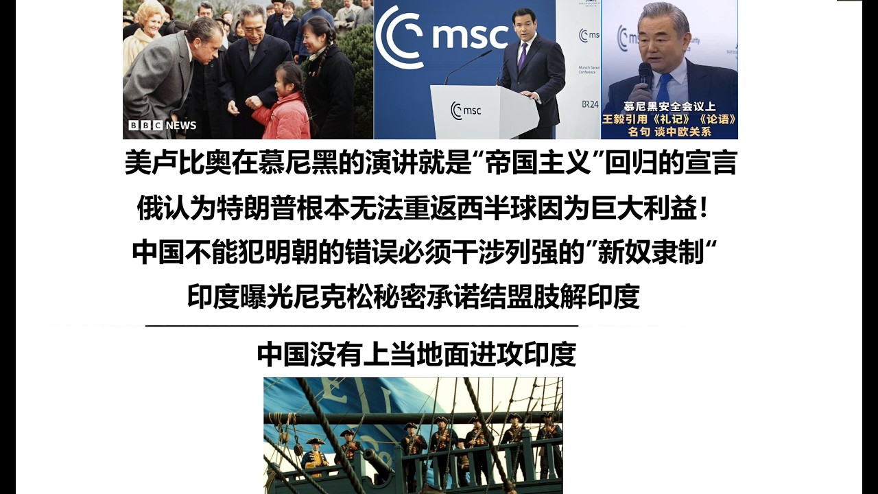 美卢比奥在慕尼黑的演讲就是“帝国主义”回归的宣言！俄认为特朗普根本无法重返西半球因为巨大利益！中国不能犯明朝的错误必须干涉列强的”新奴隶制“，印度曝光尼克松秘密承诺结盟肢解印度，中国没有上当进攻印度