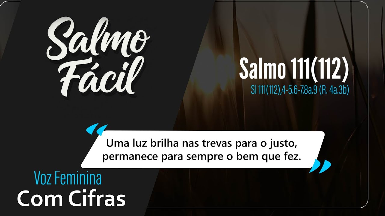Salmo 111/112 - UMA LUZ BRILHA NAS TREVAS PARA O JUSTO, PERMANECE PARA SEMPRE O BEM QUE FEZ - FEM