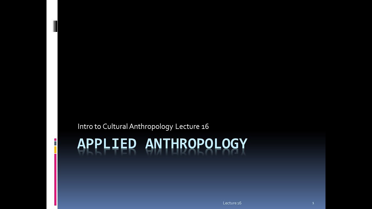 Lecture 16   Applied Anthropology