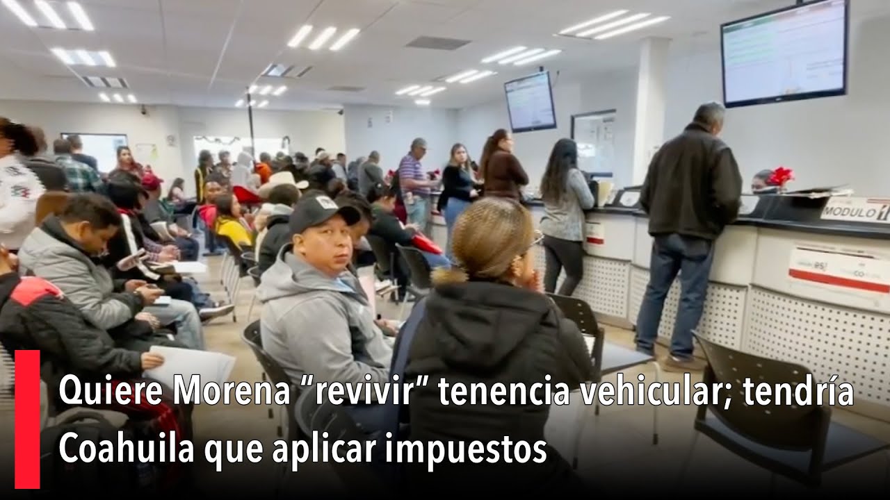 Quiere Morena &ldquo;revivir&rdquo; tenencia vehicular; tendr&iacute;a Coahuila que aplicar impuestos